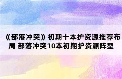 《部落冲突》初期十本护资源推荐布局 部落冲突10本初期护资源阵型